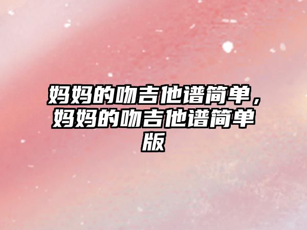 媽媽的吻吉他譜簡(jiǎn)單，媽媽的吻吉他譜簡(jiǎn)單版