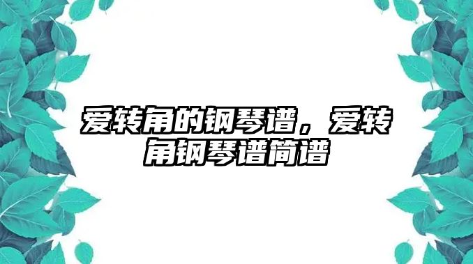 愛(ài)轉(zhuǎn)角的鋼琴譜，愛(ài)轉(zhuǎn)角鋼琴譜簡(jiǎn)譜