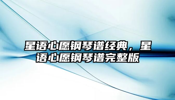 星語(yǔ)心愿鋼琴譜經(jīng)典，星語(yǔ)心愿鋼琴譜完整版